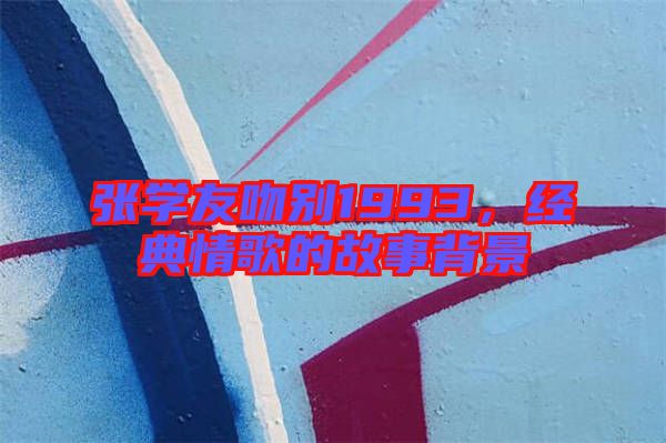 張學友吻別1993，經(jīng)典情歌的故事背景