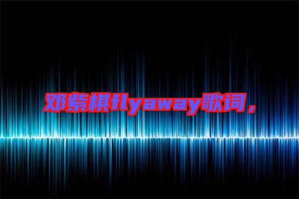 鄧紫棋flyaway歌詞，