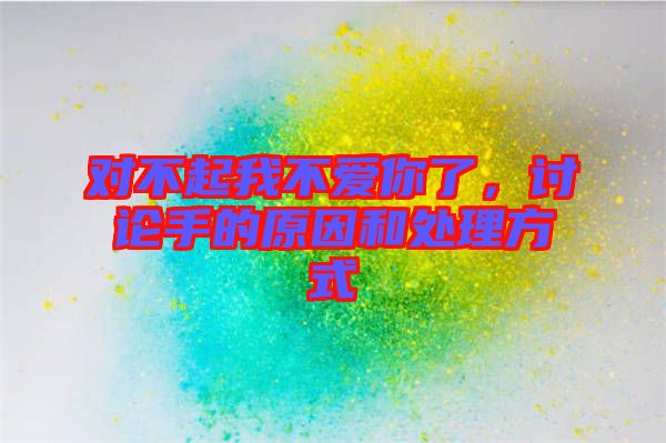 對(duì)不起我不愛你了，討論手的原因和處理方式