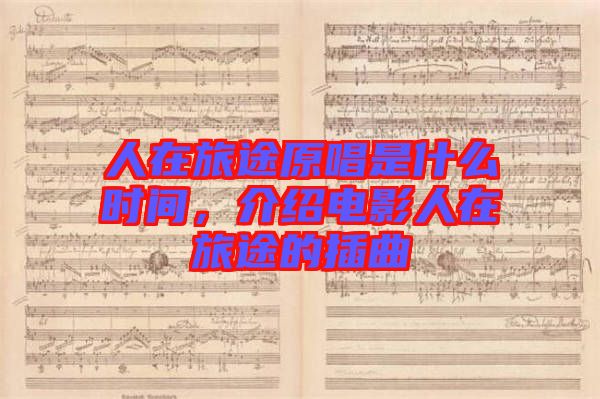 人在旅途原唱是什么時(shí)間，介紹電影人在旅途的插曲