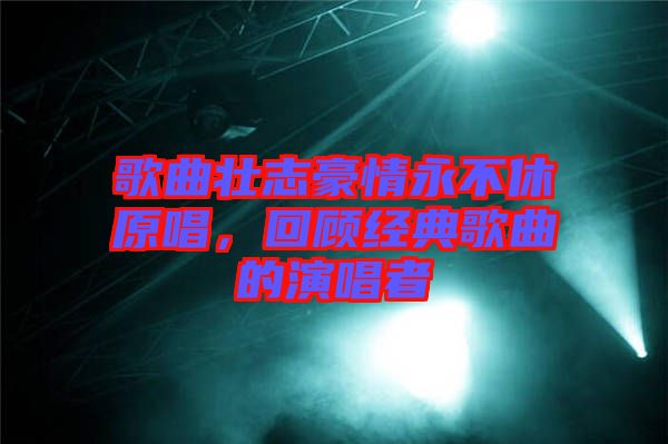 歌曲壯志豪情永不休原唱，回顧經(jīng)典歌曲的演唱者