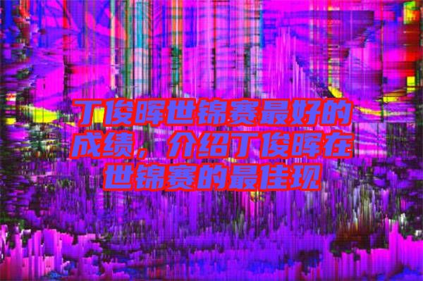 丁俊暉世錦賽最好的成績，介紹丁俊暉在世錦賽的最佳現(xiàn)