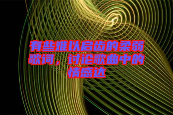 有些難以啟齒的柔弱歌詞，討論歌曲中的情感達(dá)