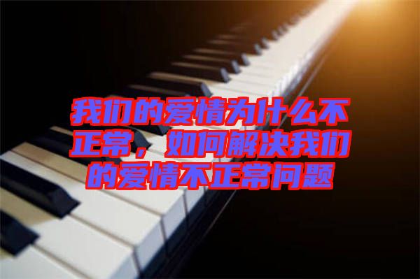 我們的愛情為什么不正常，如何解決我們的愛情不正常問題