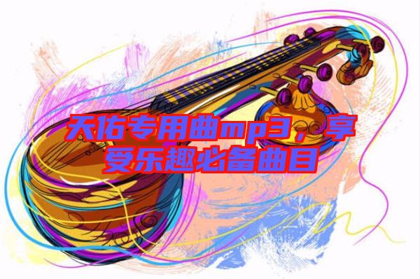 天佑專(zhuān)用曲mp3，享受樂(lè)趣必備曲目