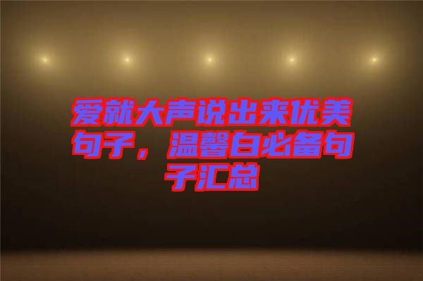 愛就大聲說出來優(yōu)美句子，溫馨白必備句子匯總