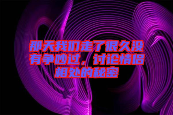 那天我們走了很久沒有爭吵過，討論情侶相處的秘密