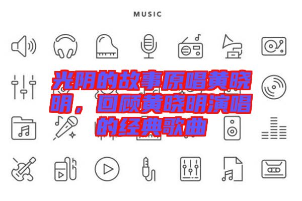 光陰的故事原唱黃曉明，回顧黃曉明演唱的經(jīng)典歌曲