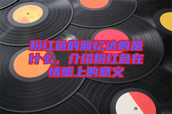 粉紅色的回憶達(dá)的是什么，介紹粉紅色在情感上的意義