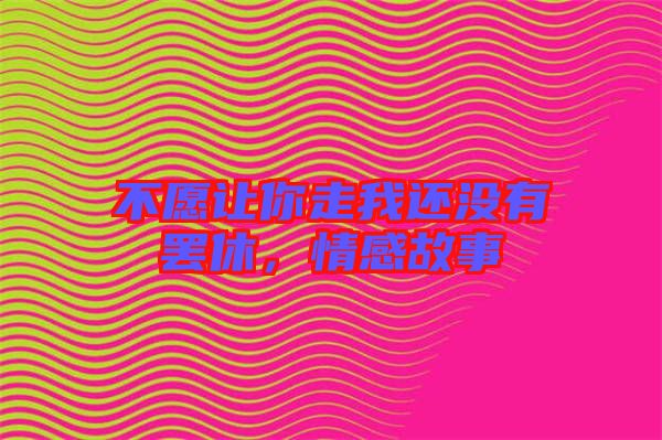 不愿讓你走我還沒(méi)有罷休，情感故事