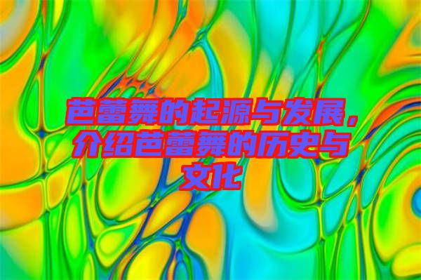 芭蕾舞的起源與發(fā)展，介紹芭蕾舞的歷史與文化
