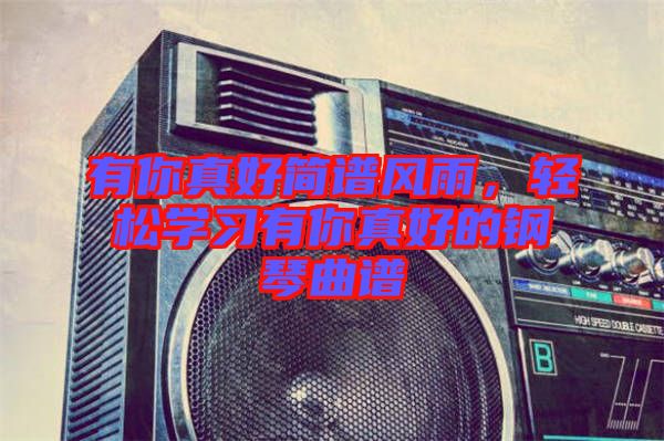 有你真好簡(jiǎn)譜風(fēng)雨，輕松學(xué)習(xí)有你真好的鋼琴曲譜