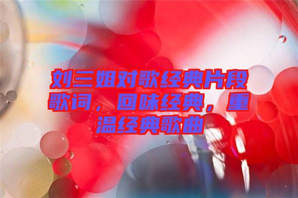 劉三姐對(duì)歌經(jīng)典片段歌詞，回味經(jīng)典，重溫經(jīng)典歌曲