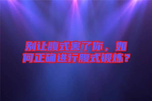 別讓腹式害了你，如何正確進(jìn)行腹式鍛煉？