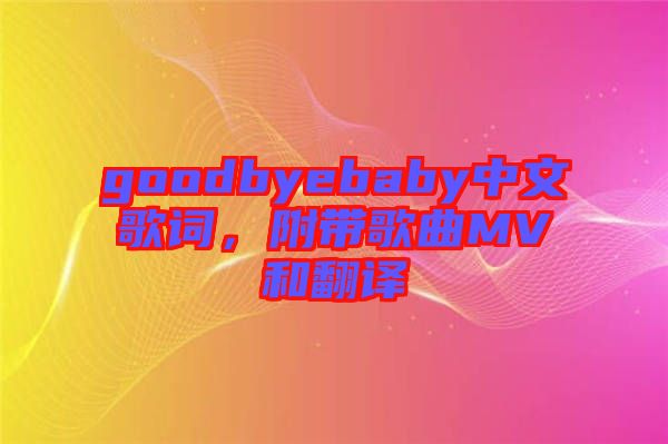 goodbyebaby中文歌詞，附帶歌曲MV和翻譯