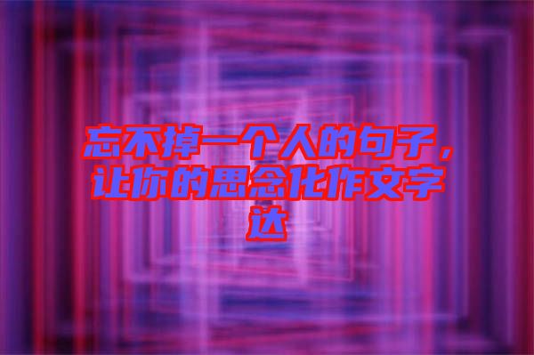 忘不掉一個(gè)人的句子，讓你的思念化作文字達(dá)
