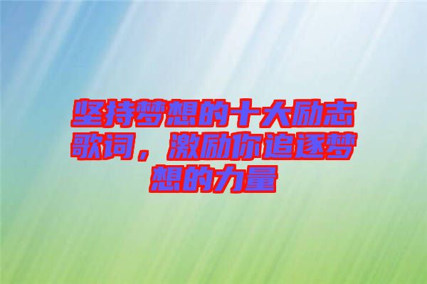 堅(jiān)持夢(mèng)想的十大勵(lì)志歌詞，激勵(lì)你追逐夢(mèng)想的力量