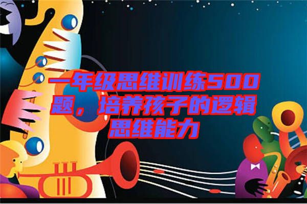 一年級思維訓練500題，培養(yǎng)孩子的邏輯思維能力