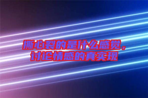 撕心裂的是什么感覺，討論情感的真實(shí)現(xiàn)