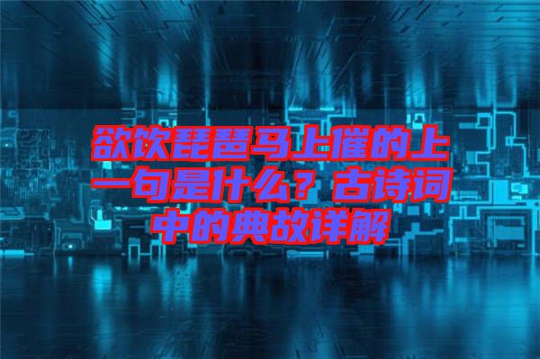 欲飲琵琶馬上催的上一句是什么？古詩(shī)詞中的典故詳解