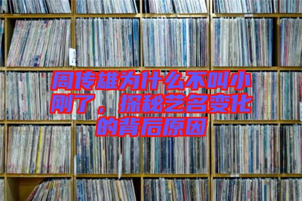 周傳雄為什么不叫小剛了，探秘藝名變化的背后原因