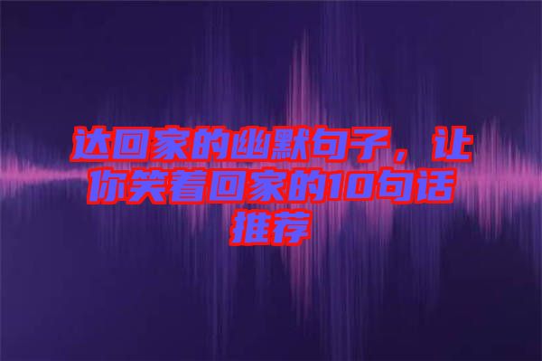 達(dá)回家的幽默句子，讓你笑著回家的10句話(huà)推薦