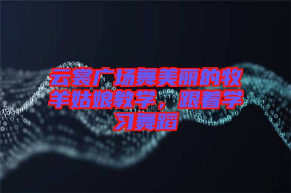 云裳廣場(chǎng)舞美麗的牧羊姑娘教學(xué)，跟著學(xué)習(xí)舞蹈
