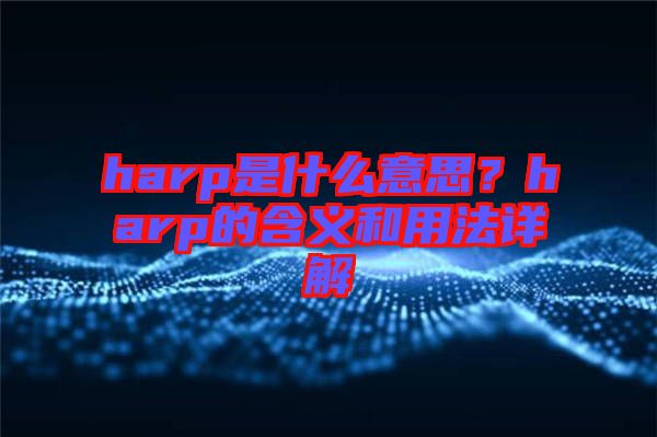 harp是什么意思？harp的含義和用法詳解
