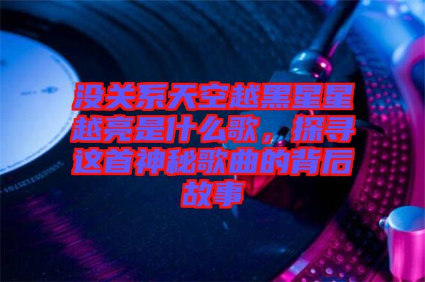 沒關(guān)系天空越黑星星越亮是什么歌，探尋這首神秘歌曲的背后故事