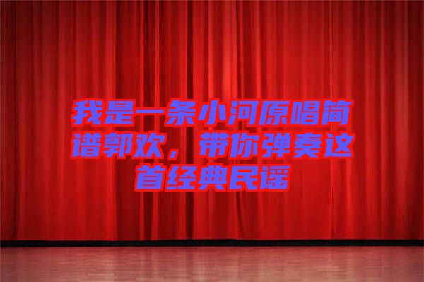 我是一條小河原唱簡(jiǎn)譜郭歡，帶你彈奏這首經(jīng)典民謠