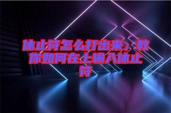 休止符怎么打出來(lái)，教你如何在上輸入休止符