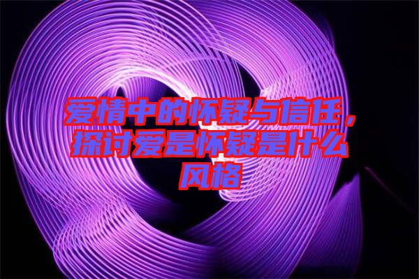 愛情中的懷疑與信任，探討愛是懷疑是什么風(fēng)格