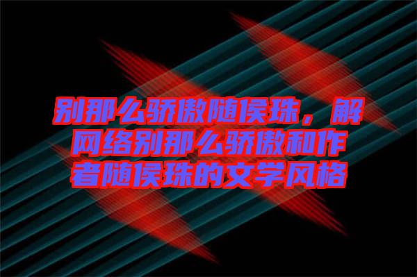 別那么驕傲隨侯珠，解網(wǎng)絡(luò)別那么驕傲和作者隨侯珠的文學(xué)風(fēng)格
