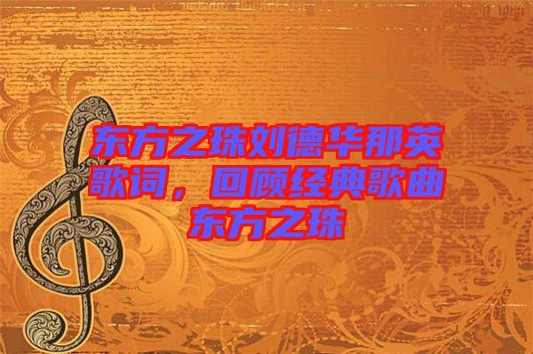 東方之珠劉德華那英歌詞，回顧經典歌曲東方之珠