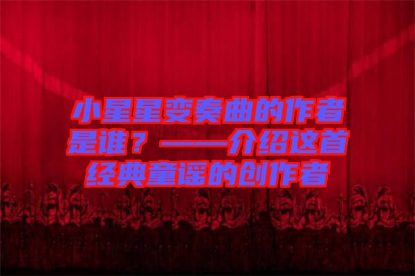 小星星變奏曲的作者是誰？——介紹這首經(jīng)典童謠的創(chuàng)作者
