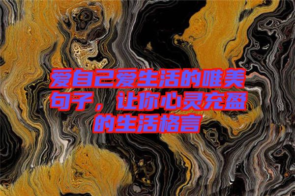 愛自己愛生活的唯美句子，讓你心靈充盈的生活格言
