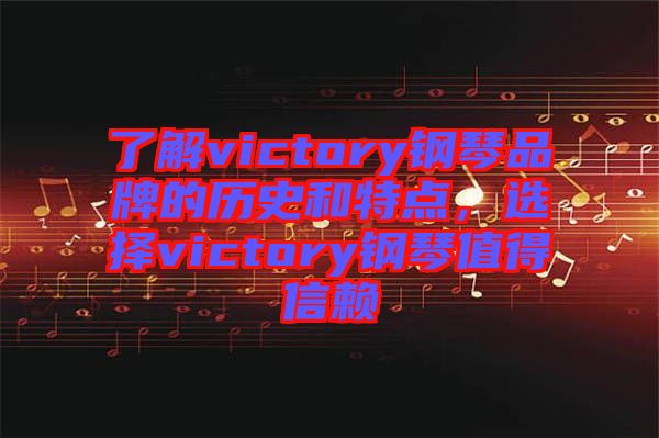 了解victory鋼琴品牌的歷史和特點(diǎn)，選擇victory鋼琴值得信賴