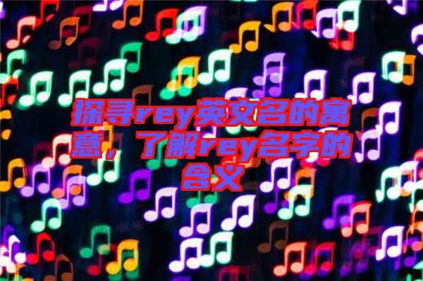 探尋rey英文名的寓意，了解rey名字的含義
