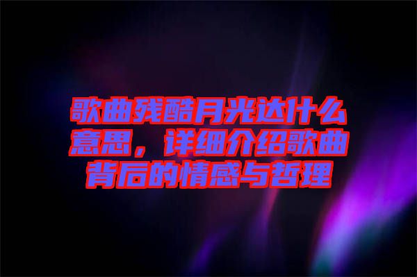 歌曲殘酷月光達(dá)什么意思，詳細(xì)介紹歌曲背后的情感與哲理