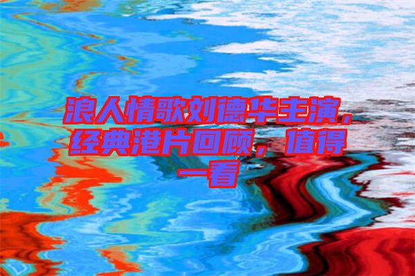 浪人情歌劉德華主演，經(jīng)典港片回顧，值得一看