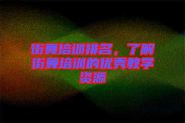 街舞培訓(xùn)排名，了解街舞培訓(xùn)的優(yōu)秀教學(xué)資源