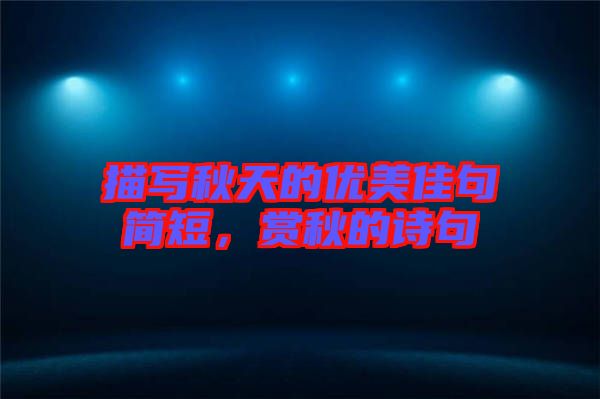 描寫秋天的優(yōu)美佳句簡(jiǎn)短，賞秋的詩(shī)句