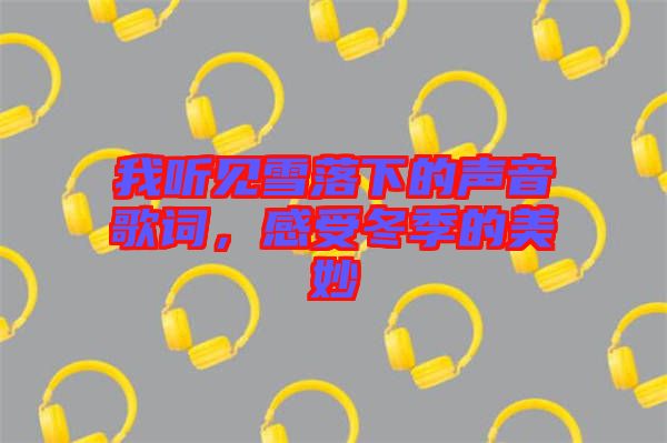 我聽見雪落下的聲音歌詞，感受冬季的美妙