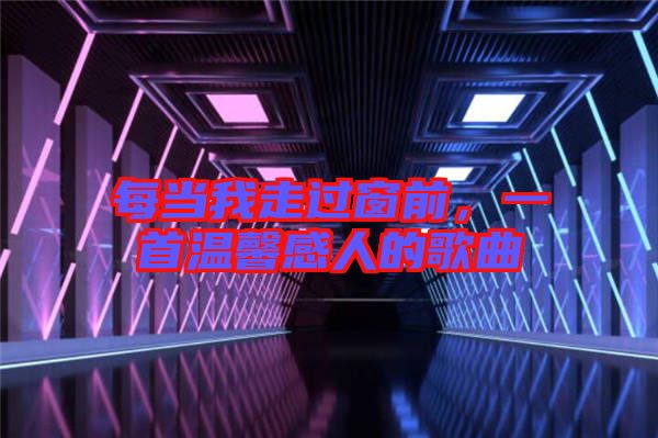每當(dāng)我走過窗前，一首溫馨感人的歌曲