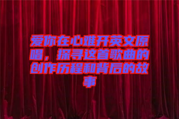 愛你在心難開英文原唱，探尋這首歌曲的創(chuàng)作歷程和背后的故事