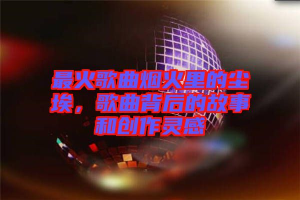 最火歌曲煙火里的塵埃，歌曲背后的故事和創(chuàng)作靈感