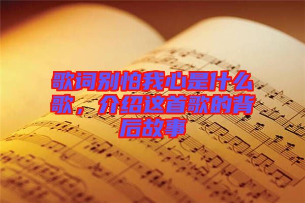 歌詞別怕我心是什么歌，介紹這首歌的背后故事