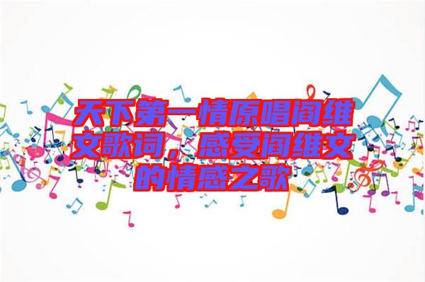 天下第一情原唱閻維文歌詞，感受閻維文的情感之歌