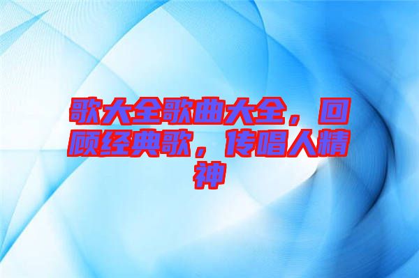歌大全歌曲大全，回顧經(jīng)典歌，傳唱人精神