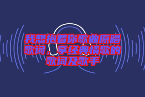 我想抱著你歌曲原唱歌詞，享經(jīng)典情歌的歌詞及歌手